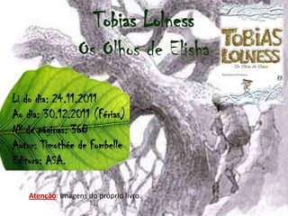 Tobias Lolness
                 Os Olhos de Elisha
Li do dia: 24.11.2011
Ao dia: 30.12.2011 (Férias)
Nº de páginas: 368
Autor: Timothée de Fombelle
Editora: ASA.

   Atenção: Imagens do próprio livro.
 