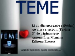 TEME
         Li do dia: 29.12.2011 (Férias)
         Ao dia: 31.12.2011(Férias)
         Nº de páginas: 249
         Autora: Lisa Mcmann
         Editora: Everest

“Alguns pesadelos nunca terminam…”
 