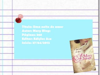 Titulo: Uma noite de amor
Autor: Mary Blogs
Páginas: 368
Editor: Edições Asa
Inicio: 27/04/2012
 