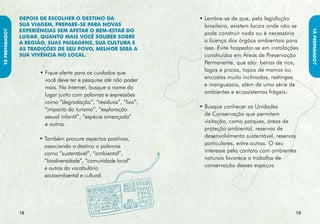 tá PREPARADO?
tá PREPARADO?




                     • Procure saber se existe escassez de
                       água e energia elétrica no seu destino.
                       É possível que seu longo e relaxante
                       banho de chuveiro signifique problemas
                       de falta d’água para a comunidade local.
                                                                  • Saiba o máximo possível sobre os
                     • Tenha certeza de que todas as suas           costumes e tradições locais e evite
                       vacinas estão em dia e saiba que muitas      comportamentos que possam ser
                       comunidades remotas são sensíveis            ofensivos à cultura local. Esteja certo
                       à transmissão de novas doenças.              do que pode ser considerado educado
                                                                    em termos de alimentação, valores
                     • Evite levar animais domésticos a             e saudações. Aprender algumas
                       ambientes naturais, eles podem causar        expressões locais pode ajudar a se
                       problemas de doença à fauna local.           aproximar das pessoas de forma
                                                                    amigável.

                                                                  • Descubra mais sobre os padrões da
                                                                    vestimenta da comunidade e respeite-
                                                                    os. Em muitos lugares, pode ser
                                                                    embaraçoso vestir-se inadequadamente.
                                                                    Evite usar joias ou acessórios de valor
                                                                    que possam causar constrangimento na
                                                                    comunidade visitada.
                20                                                                                        2
 