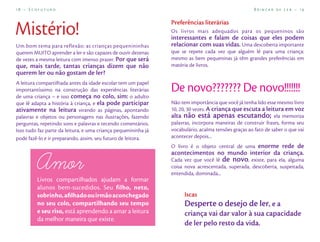 18 – Ecofuturo                                                                                        Brincar de Ler – 19


                                                                Preferências literárias
Mistério!                                                       Os livros mais adequados para os pequeninos são
                                                                interessantes e falam de coisas que eles podem
Um bom tema para reflexão: as crianças pequenininhas            relacionar com suas vidas. Uma descoberta importante
querem MUITO aprender a ler e são capazes de ouvir dezenas      que se repete cada vez que alguém lê para uma criança:
de vezes a mesma leitura com imenso prazer. Por que será        mesmo as bem pequeninas já têm grandes preferências em
que, mais tarde, tantas crianças dizem que não                  matéria de livros.
querem ler ou não gostam de ler?
A leitura compartilhada antes da idade escolar tem um papel
importantíssimo na construção das experiências literárias       De novo??????? De novo!!!!!!!
de uma criança – e isso começa no colo, sim: o adulto
que lê adapta a história à criança, e ela pode participar       Não tem importância que você já tenha lido esse mesmo livro
ativamente na leitura virando as páginas, apontando             10, 20, 30 vezes. A criança que escuta a leitura em voz
palavras e objetos ou personagens nas ilustrações, fazendo      alta não está apenas escutando; ela memoriza
perguntas, repetindo sons e palavras e tecendo comentários.     palavras, incorpora maneiras de construir frases, forma seu
Isso tudo faz parte da leitura, e uma criança pequenininha já   vocabulário, acalma tensões graças ao fato de saber o que vai
pode fazê-lo e ir preparando, assim, seu futuro de leitora.     acontecer depois...
                                                                O livro é o objeto central de uma enorme rede de
                                                                acontecimentos no mundo interior da criança.
                                                                Cada vez que você lê de novo, existe, para ela, alguma
                                                                coisa nova acrescentada, superada, descoberta, suspeitada,
                                                                entendida, dominada...
         Livros compartilhados ajudam a formar
         alunos bem-sucedidos. Seu filho, neto,
         sobrinho, aﬁlhado ou irmão aconchegado                       Iscas
         no seu colo, compartilhando seu tempo                        Desperte o desejo de ler, e a
         e seu riso, está aprendendo a amar a leitura                 criança vai dar valor à sua capacidade
         da melhor maneira que existe.
                                                                      de ler pelo resto da vida.
 