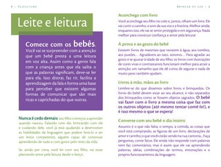 8 – Ecofuturo                                                                                       Brincar de Ler – 9

                                                          Aconchego com livro

   Leite e leitura                                        Você aconchega seu ﬁlho no colo e, juntos, olham um livro. Ele
                                                          vai curtir o carinho, o som da sua voz e a história. Melhor ainda:
                                                          enquanto isso, ele vai se sentir protegido e em segurança. Nada
                                                          melhor para construir conﬁança e amor pela leitura!

       Comece com os                bebês.                À prova e ao gosto do bebê
       Você vai se surpreender com a atenção              Existem livros de materiais que resistem à água, aos tombos,
       que um bebê presta a uma leitura                   aos puxões… Agradáveis ao tato, sonoros… Para agradar ao
                                                          gosto e se ajustar à idade de seu ﬁlho, os livros com ilustrações
       em voz alta. Assim como a gente fala
                                                          de cores vivas e contrastantes funcionam melhor para atrair a
       com a criança antes que ela saiba o                atenção; um tamanho que ele dê conta de segurar e nada de
       que as palavras signiﬁcam, deve-se ler             muito peso também ajudam.
       para ela. Isso distrai, faz rir, facilita a
       aprendizagem da fala e forma uma base              Livros à mão, mãos ao livro
       para perceber que existem algumas                  Lembre-se do que dissemos sobre livros e brinquedos. Os
       formas de comunicar que são mais                   livros do bebê devem estar ao seu alcance, e não separados
                                                          dos brinquedos como se fossem objetos sagrados. O bebê
       ricas e caprichadas do que outras.
                                                          vai fazer com o livro a mesma coisa que faz com
                                                          os outros objetos (até mesmo tentar comê-lo!), e
                                                          é isso mesmo o que se espera!
   Nunca é cedo demais: seu ﬁlho começou a aprender
   quando nasceu. Falando com ele, brincando com ele
                                                          Converse com seu bebê o dia inteiro
   e cuidando dele, você já está ajudando a desenvolver   Assunto é o que não falta: o tempo, a comida, as coisas que
   as habilidades de linguagem que podem levá-lo a ser    você está comprando, as ﬁguras de um livro, declarações de
   um leitor competente, alguém capaz de continuar        amor e carinho, o que vocês estão vendo na rua, cantoria... Faça
   aprendendo de tudo e com gosto pelo resto da vida.     perguntas, conte fatos. Ele ainda não responde com palavras
                                                          nem faz comentários, mas é assim que ele vai aprendendo
   Se, ainda por cima, você ler com seu ﬁlho, vai estar   palavras, idéias, combinações de termos, entonações e o
   plantando amor pela leitura desde o berço.             próprio funcionamento da linguagem.
 