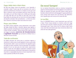 10 – Ecofuturo                                                                                             Brincar de Ler – 11


Gugus, dadás, buás e nham-nhans                                    De novo? Sempre!
Ele fala essa língua, antes de aprender a sua. Aprenda a           Ler as mesmas historinhas, cantar as mesmas musiquinhas,
entender a dele. É assim que ele se comunica com você e            repetir as mesmas piadas nas mesmas páginas e circunstâncias...
exercita sua fala futura. Incentive-o a repetir os sons que você   Pode ser cansativo, às vezes, mas vale a pena: é assim que se
fala e a praticar muito seu próprio exercício vocal. Isso não      fortalece o desenvolvimento da linguagem e o gosto pela leitura.
tem nada a ver com falar errado com o bebê, que não ajuda          Com certeza você mesmo tem suas leituras «de cabeceira»,
em nada. Não fale com seu ﬁlho no dia-a-dia como se ele            isto é, aquelas que você nunca vai se cansar de reler.
fosse bobo ou precisasse de um tom de voz de personagem
de desenho animado. Fale normalmente – e imite seus sons.          Ler seu ﬁlho
Isso o diverte e incentiva a fazer mais exercícios vocais.
                                                                   Esta é a GRANDE leitura, a mais importante que você tem
Pinçar, catar, folhear                                             a fazer. Preste muita atenção na maneira como ele reage
                                                                   aos livros que você lê e respeite seu gosto. Se ele não parece
Seu bebê começa pegando coisas pequeninas como grãos               interessado, pare. Tente outro livro ou deixe-o fazer outra
de feijão, farelos de pão e biscoito; aponta para ﬁguras e         coisa. Você não está dando aula. Esses momentos devem ser,
objetos, quando você pede para mostrar alguma coisa; indica        antes de mais nada, gostosos.
o nariz, os pés, as orelhas... Parece pouco? Isso tudo faz parte
do longo e complexo exercício de fortalecimento
e agilidade muscular que vai levá-lo a folhear livros e
descobrir novos mundos.

Todo dia o sol levanta
Os bebês precisam de rotina para se sentirem seguros e
manterem a calma neste mundo agitado e imenso que ainda
não dominam. Saber o que vai acontecer em seguida é, para
um bebê, um fator calmante. Você vai perceber isso também
quando ler em voz alta para ele mais tarde: experimente
mudar o texto de uma página conhecida e prepare-se para
uma cena de protestos veementes! Pode parecer coisa pouca,
mas não é; a capacidade de prever é muito importante, mais
tarde, quando seu ﬁlho for ler sozinho.
 