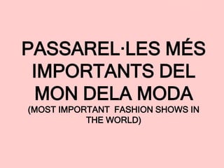 PASSAREL·LES MÉS
IMPORTANTS DEL
MON DELA MODA
(MOST IMPORTANT FASHION SHOWS IN
THE WORLD)
 
