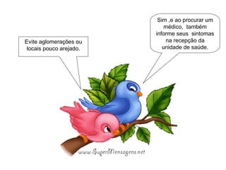 Sim ,e ao procurar um médico,  também informe seus  sintomas na recepção da unidade de saúde. Evite aglomerações ou locais pouco arejado. 