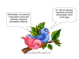 Ah, não se esqueça  mantenha uma boa alimentação, tome muita água Permaneça  em casa até 7 dias após o inicio dos sintomas, seguindo orientações médicas. 