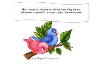 Bem com esse cuidados estaremos livres da gripe, ou  estaremos cooperando para que a gripe  não se espalhe.  