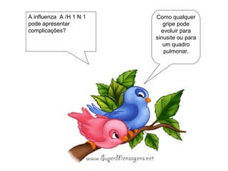 Como qualquer gripe pode evoluir para sinusite ou para um quadro pulmonar. A influenza  A /H 1 N 1 pode apresentar complicações? 