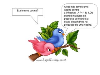 Ainda não temos uma vacina contra a influenza  A /H 1 N 1.Os grande institutos de pesquisa do mundo já estão trabalhando na produção de uma vacina. Existe uma vacina? 