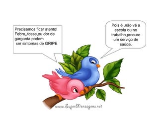 Pois é ,não vá a escola ou no trabalho,procure um serviço de saúde. Precisamos ficar atento! Febre,,tosse,ou dor de garganta podem ser sintomas de GRIPE 