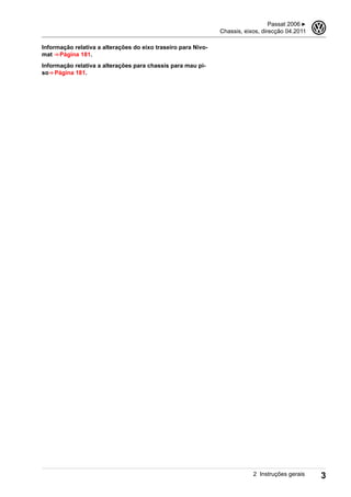 Informação relativa a alterações do eixo traseiro para Nivo-
mat ⇒ Página 181.
Informação relativa a alterações para chassis para mau pi-
so⇒ Página 181.
Passat 2006 ▶
Chassis, eixos, direcção 04.2011
3
2 Instruções gerais 3
 