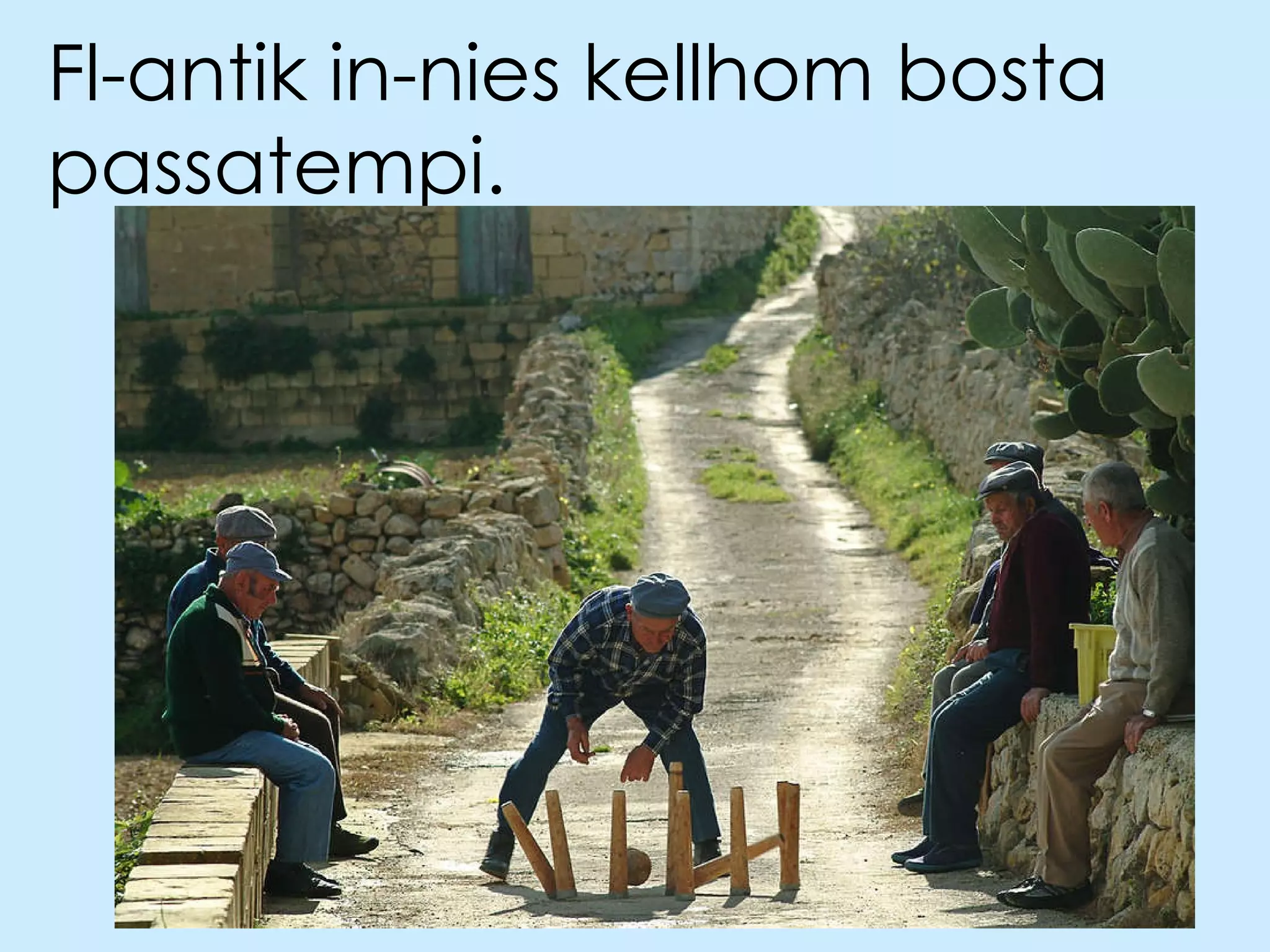 Fl-antik in-nies kellhom bosta passatempi. 