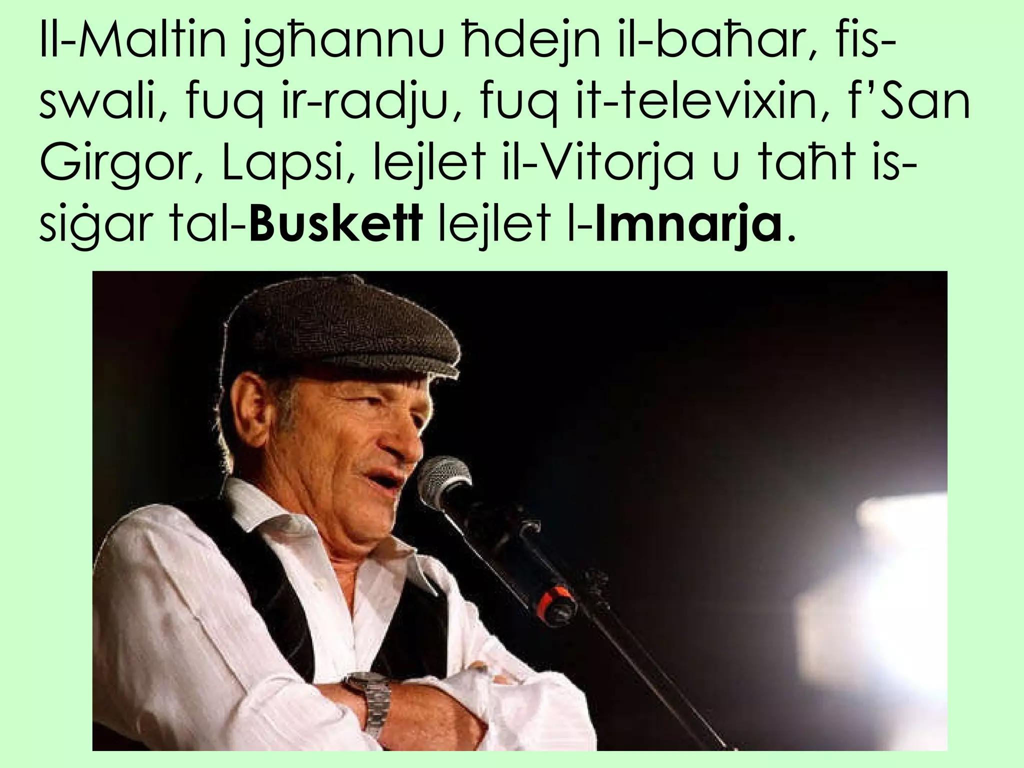 Il-Maltin jgħannu ħdejn il-baħar, fis-swali, fuq ir-radju, fuq it-televixin, f’San Girgor, Lapsi, lejlet il-Vitorja u taħt is-siġar tal- Buskett  lejlet l- Imnarja . 