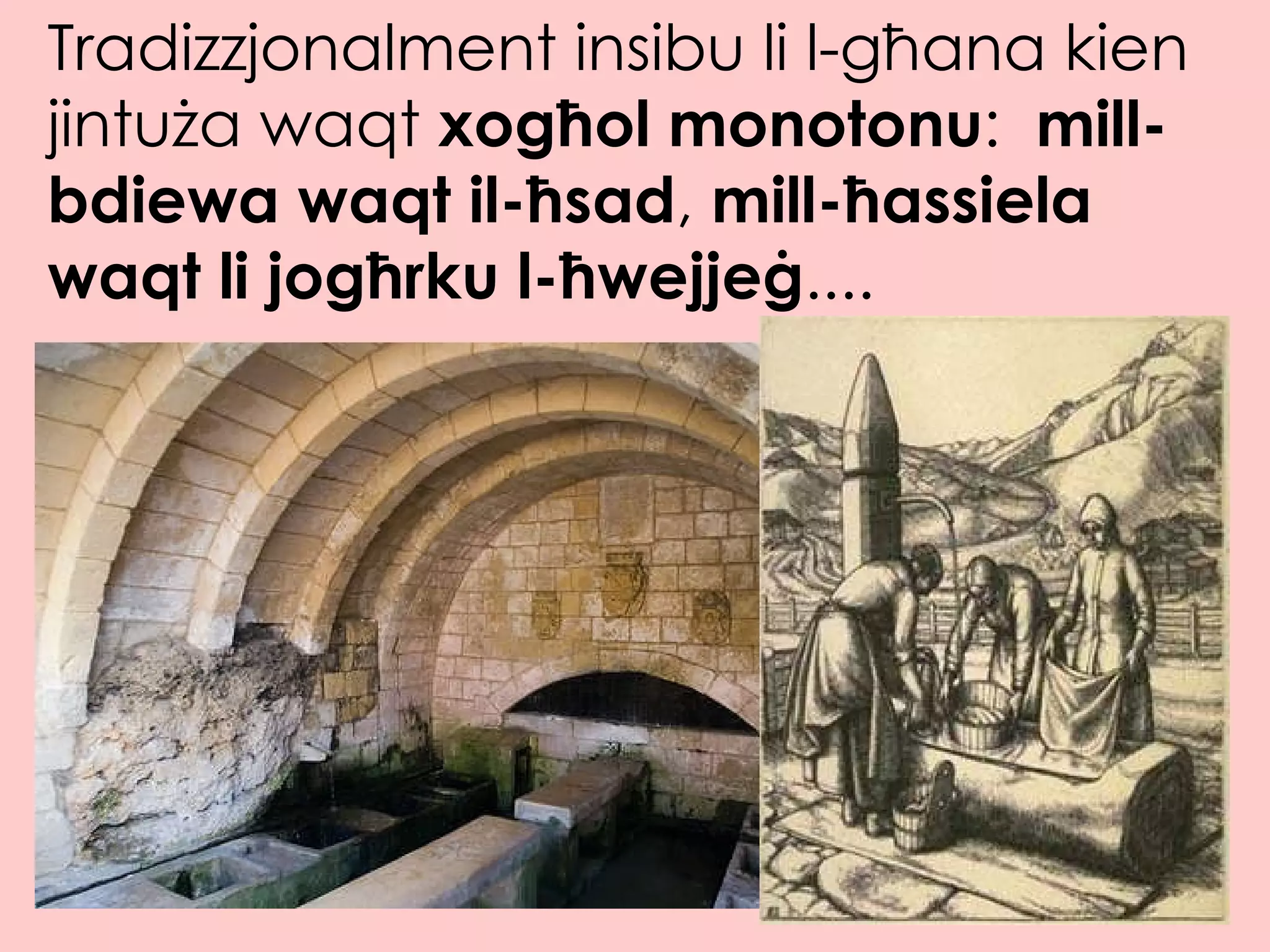 Tradizzjonalment insibu li l-għana kien jintuża waqt  xogħol   monotonu :  mill-bdiewa waqt il-ħsad ,  mill-ħassiela waqt li jogħrku l-ħwejjeġ .... 