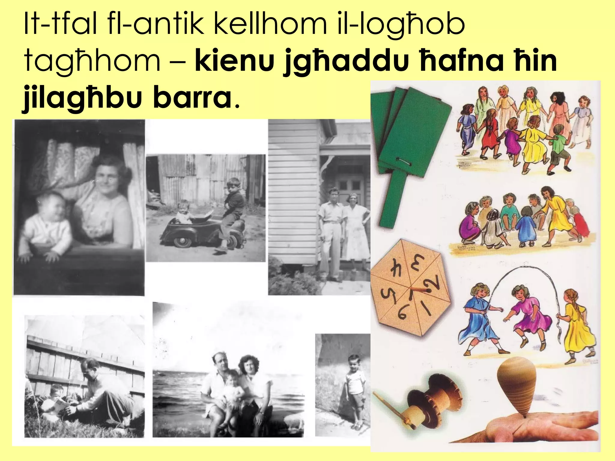 It-tfal fl-antik kellhom il-logħob tagħhom –  kienu jgħaddu ħafna ħin jilagħbu barra . 