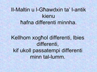 Il-Maltin u l-G ħ awdxin ta’ l-antik kienu ħ afna differenti minnha. Kellhom xog ħ ol differenti, lbies differenti, kif ukoll passatempi differenti minn tal-lumm. 