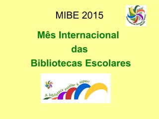 MIBE 2015
Mês Internacional
das
Bibliotecas Escolares
 