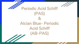 Periodic Acid Schiff
(PAS)
&
Alcian Blue- Periodic
Acid Schiff
(AB-PAS)
 