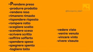 -Prendere preso
-produrre prodotto
-rendere reso
-rimanere rimasto
-rispondere risposto
-rompere rotto
-scegliere scelto
-scendere sceso
-scrivere scritto
-soffrire sofferto
-spendere speso
-spegnere spento
-togliere tolto 7
-vedere visto
-venire venuto
-vincere vinto
-vivere vissuto
@Buongiorno_italia1
 