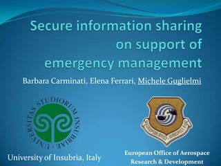 Barbara Carminati, Elena Ferrari, Michele Guglielmi




                                 European Office of Aerospace
University of Insubria, Italy      Research & Development
 