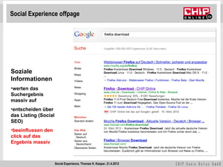 Social Experience offpage




Soziale
Informationen
•werten das
Suchergebnis
massiv auf
•entscheiden über
das Listing (Social
SEO)
•beeinflussen den
click auf das
Ergebnis massiv



                      Social Experience, Thomas H. Kaspar, 21.4.2012
 
