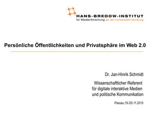 Persönliche Öffentlichkeiten und Privatsphäre im Web 2.0
Dr. Jan-Hinrik Schmidt
Wissenschaftlicher Referent
für digitale interaktive Medien
und politische Kommunikation
Passau,19./20.11.2010
 