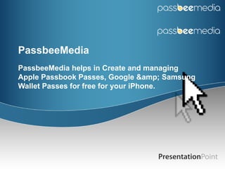 PassbeeMedia
PassbeeMedia helps in Create and managing
Apple Passbook Passes, Google &amp; Samsung
Wallet Passes for free for your iPhone.

 