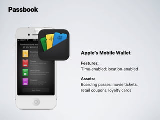 Passbook
Apple’s Mobile Wallet
Features:
Time-enabled; location-enabled
Assets:
Boarding passes, movie tickets,
retail coupons, loyalty cards
 