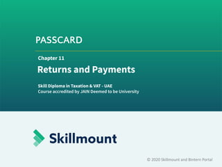 PASSCARD
© 2020 Skillmount and Bintern Portal
Chapter 11
Returns and Payments
Skill Diploma in Taxation & VAT - UAE
Course accredited by JAIN Deemed to be University
 