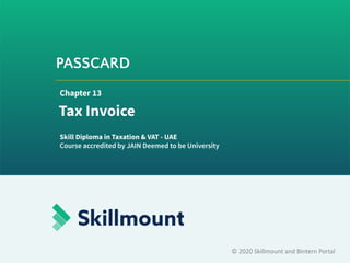 PASSCARD
© 2020 Skillmount and Bintern Portal
Chapter 13
Tax Invoice
Skill Diploma in Taxation & VAT - UAE
Course accredited by JAIN Deemed to be University
 