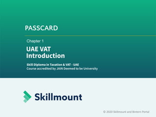 PASSCARD
© 2020 Skillmount and Bintern Portal
Chapter 1
UAE VAT
Introduction
Skill Diploma in Taxation & VAT - UAE
Course accredited by JAIN Deemed to be University
 