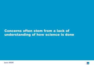 Concerns often stem from a lack of understanding of how science is done 