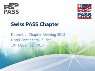 Swiss PASS Chapter
December Chapter Meeting 2013
Hotel Continental, Zurich
10th December 2013

 