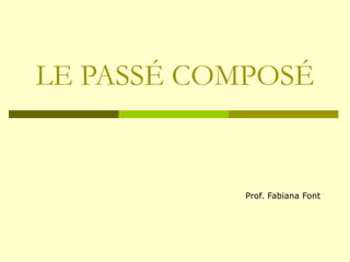LE PASSÉ COMPOSÉ   Prof. Fabiana Font 