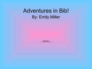 Adventures in Bib! By: Emily Miller 