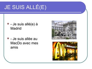 JE SUIS ALLÉ(E)

- Je suis allé(e) à
  Madrid

- Je suis allée au
  MacDo avec mes
  amis
 