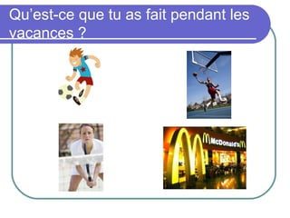 Qu’est-ce que tu as fait pendant les
vacances ?
 