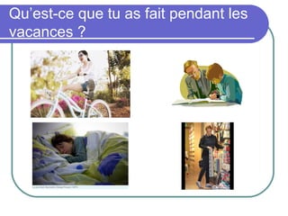 Qu’est-ce que tu as fait pendant les
vacances ?
 