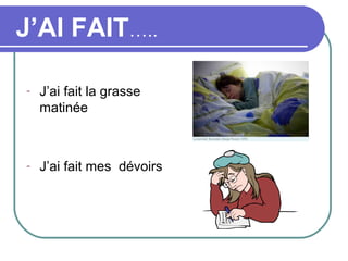 J’AI FAIT…..

-   J’ai fait la grasse
    matinée



-   J’ai fait mes dévoirs
 