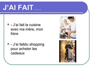 J’AI FAIT…..

 - J’ai fait la cuisine
  avec ma mère, mon
  frère

 -J’ai faitdu shopping
  pour acheter les
  cadeaux
 