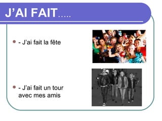 J’AI FAIT…..

 -   J’ai fait la fête




 -J’ai fait un tour
  avec mes amis
 