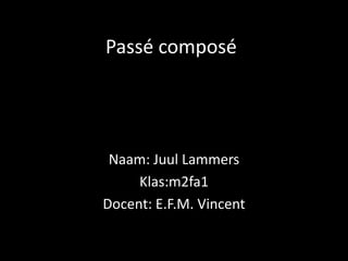 Passé composé
Naam: Juul Lammers
Klas:m2fa1
Docent: E.F.M. Vincent
 