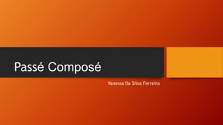 Passé Composé
Vanessa Da Silva Ferreira
 