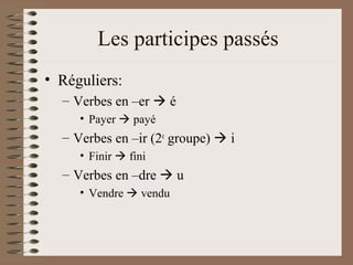 Les participes passés
• Réguliers:
– Verbes en –er  é
• Payer  payé
– Verbes en –ir (2e
groupe)  i
• Finir  fini
– Verbes en –dre  u
• Vendre  vendu
 