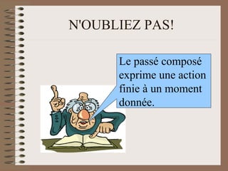N'OUBLIEZ PAS!
Le passé composé
exprime une action
finie à un moment
donnée.
 
