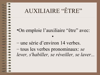 AUXILIAIRE “ÊTRE”
•On emploie l’auxiliaire “être” avec:
•
– une série d’environ 14 verbes.
– tous les verbes pronominaux: se
lever, s'habiller, se réveiller, se laver...
 