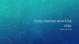 PASSÉ COMPOSE WITH ÊTRE
VERB.
DONE BY JASLEEN KAUR
 
