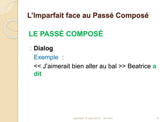 L’Imparfait face au Passé Composé
LE PASSÉ COMPOSÉ
Dialog
Exemple :
<< J’aimerait bien aller au bal >> Beatrice a
dit
vendredi 15 août 2014 9Ali Hifni
 
