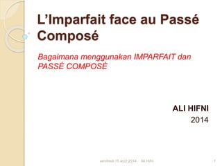L’Imparfait face au Passé
Composé
Bagaimana menggunakan IMPARFAIT dan
PASSÉ COMPOSÉ
ALI HIFNI
2014
vendredi 15 août 2014 1Ali Hifni
 