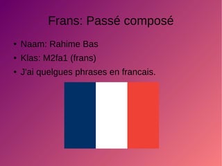 Frans: Passé composé
● Naam: Rahime Bas
● Klas: M2fa1 (frans)
● J'ai quelgues phrases en francais.
 